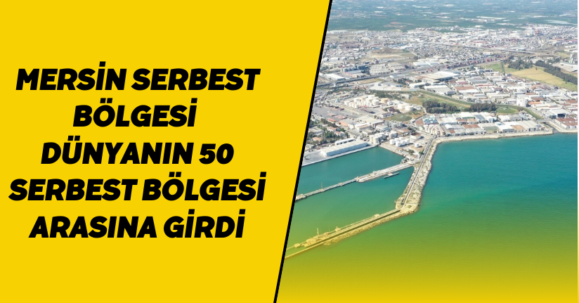 Mersin Serbest Bölgesi dünyanın 50 serbest bölgesi arasına girdi