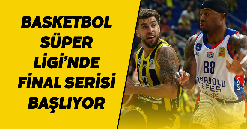 Basketbol Süper Ligi’nde final serisi başlıyor
