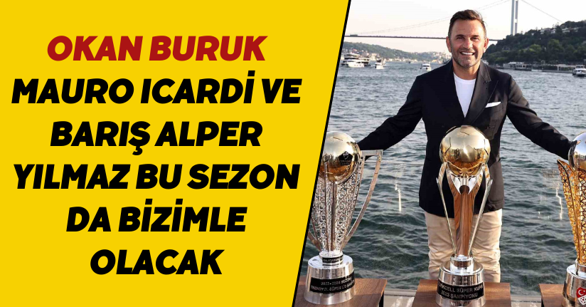 Okan Buruk: “Mauro Icardi ve Barış Alper Yılmaz bu sezon da bizimle olacak”