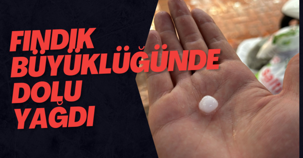 Fındık Büyüklüğünde Dolu Yağdı
