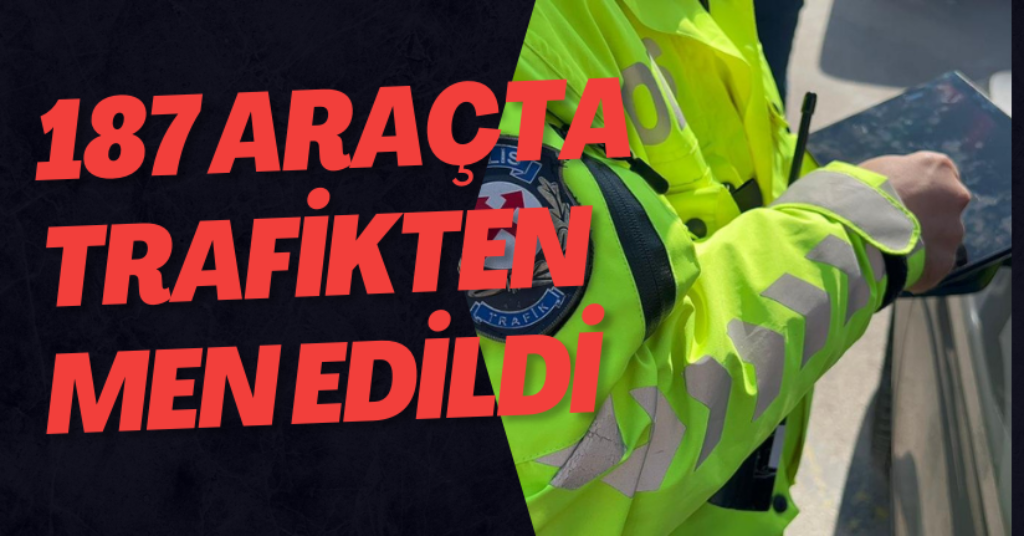 187 Araçta Trafikten Men Edildi