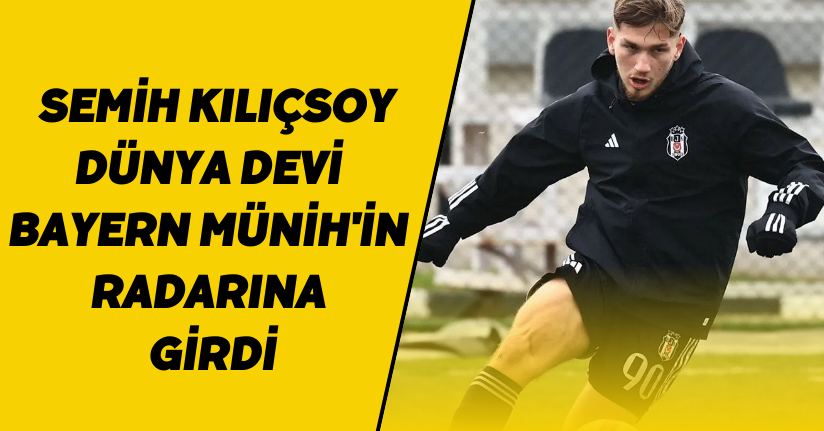 Semih Kılıçsoy, dünya devi Bayern Münih'in radarına girdi
