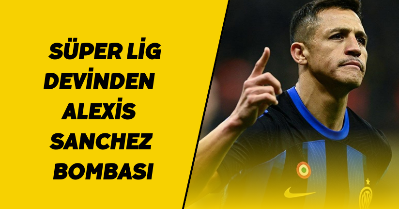 Süper Lig devinden Alexis Sanchez bombası