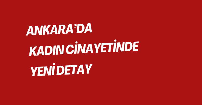 Ankara’da kadın cinayetinde yeni detay