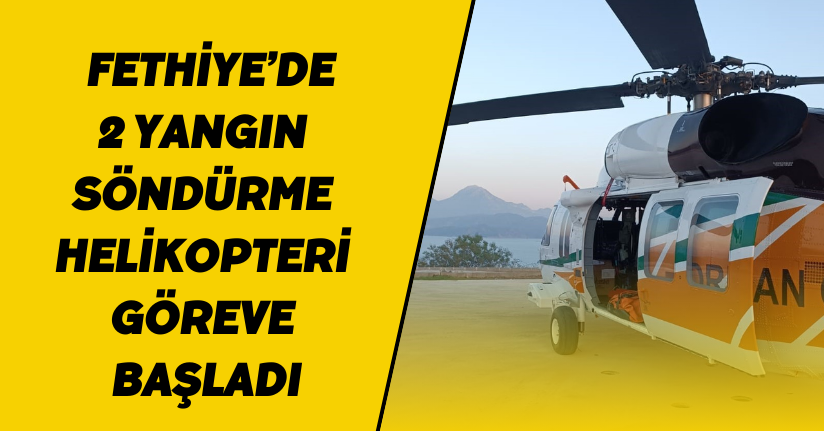 Fethiye’de 2 yangın söndürme helikopteri göreve başladı