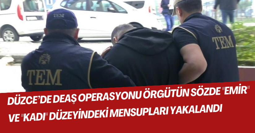 Düzce’de DEAŞ operasyonu: Örgütün sözde 