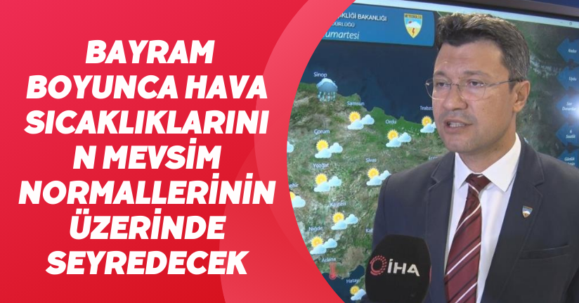 Bayram boyunca hava sıcaklıklarının mevsim normallerinin üzerinde seyredecek