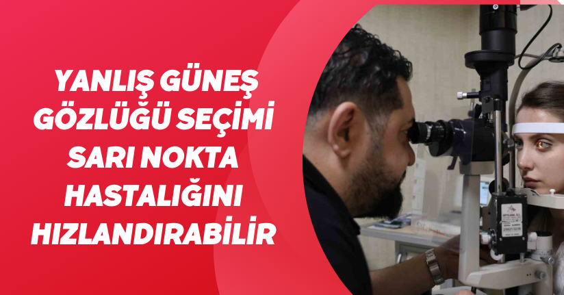 Yanlış güneş gözlüğü seçimi sarı nokta hastalığını hızlandırabilir