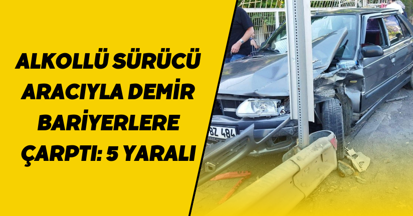 Alkollü Sürücü Aracıyla Demir Bariyerlere Çarptı: 5 Yaralı