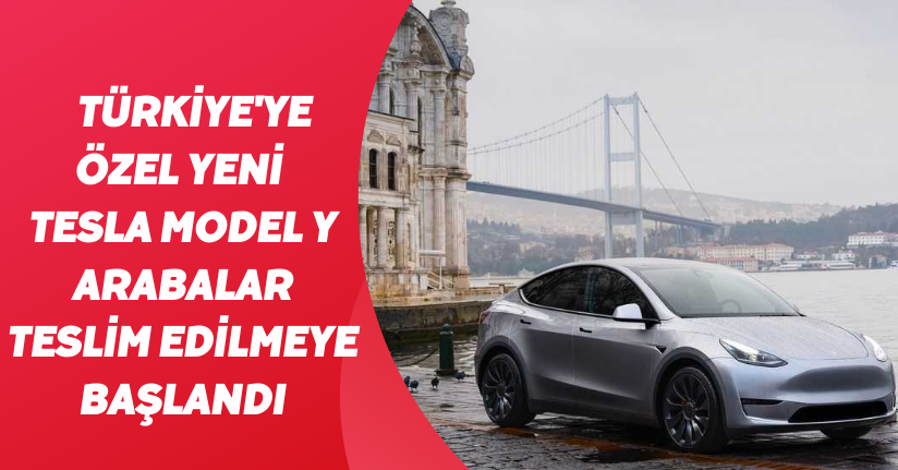 Türkiye'ye özel yeni Tesla Model Y arabalar teslim edilmeye başlandı