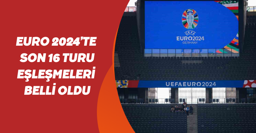 EURO 2024’te son 16 turu eşleşmeleri belli oldu
