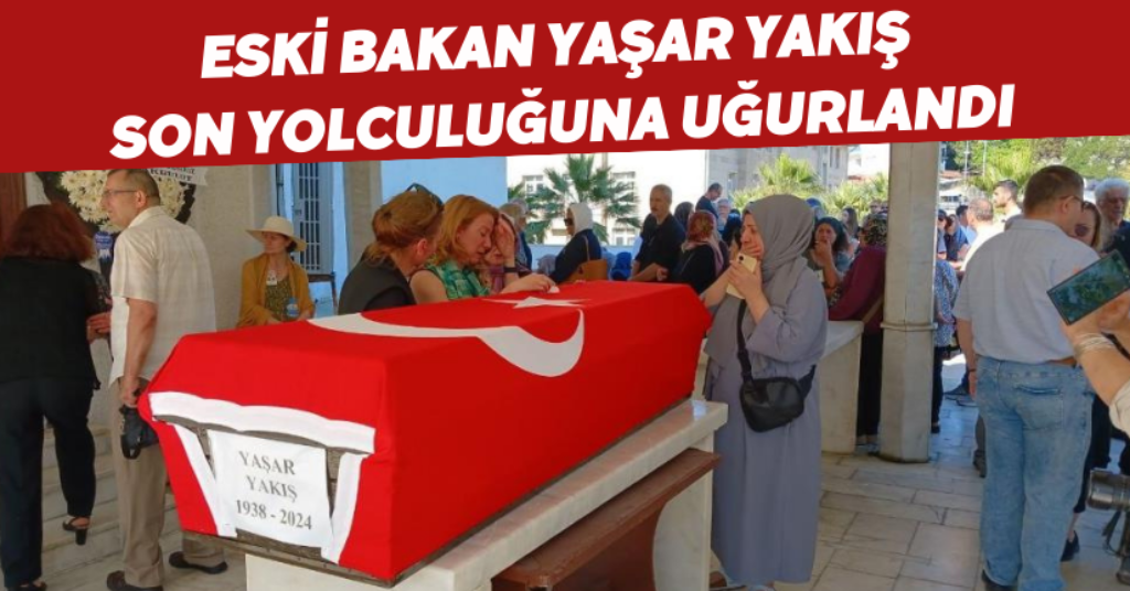 Eski Bakan Yaşar Yakış son yolculuğuna uğurlandı