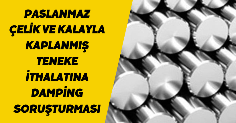 Paslanmaz çelik ve kalayla kaplanmış teneke ithalatına damping soruşturması