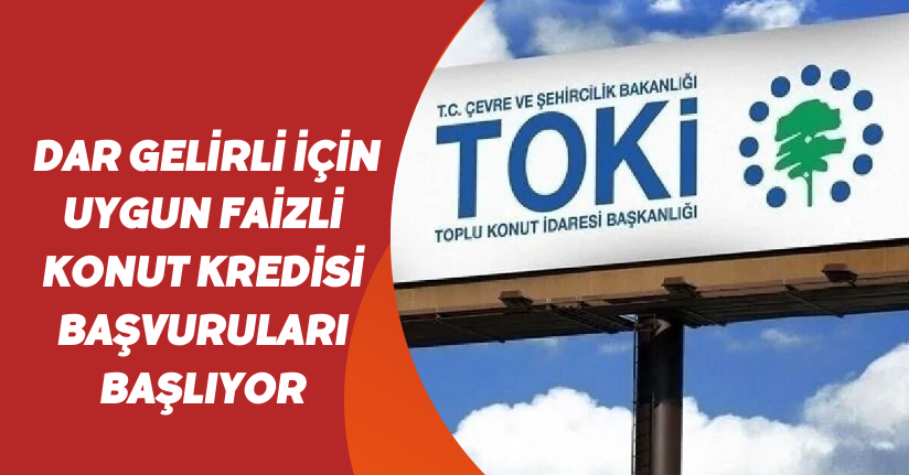 Dar gelirli için uygun faizli konut kredisi başvuruları başlıyor