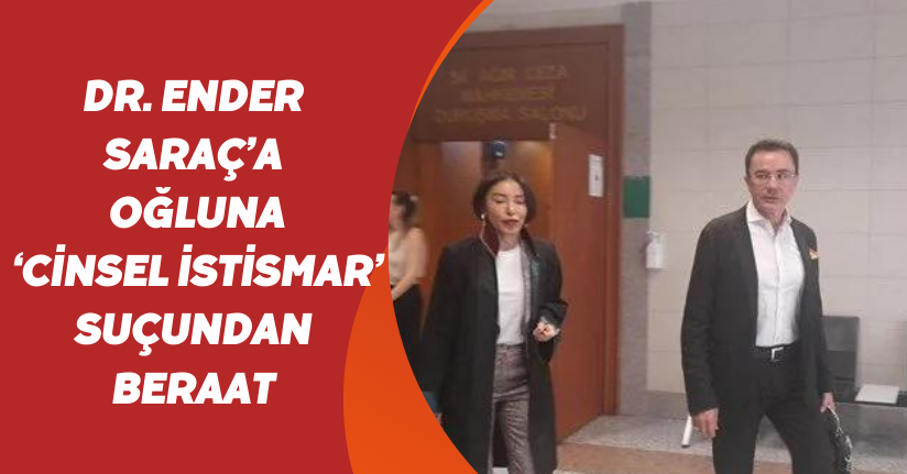 Dr. Ender Saraç’a, oğluna ‘cinsel istismar’ suçundan beraat