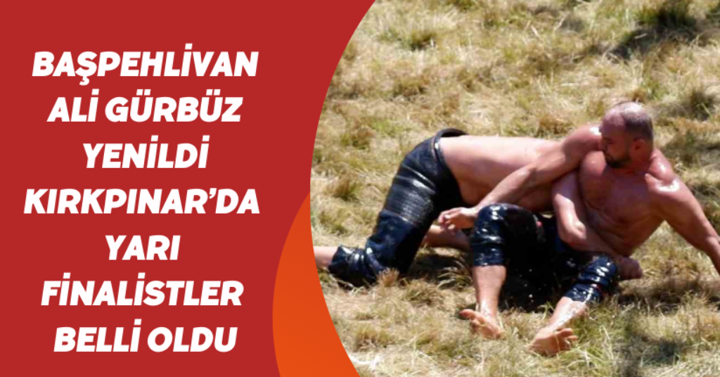 Başpehlivan Ali Gürbüz yenildi: Kırkpınar’da yarı finalistler belli oldu