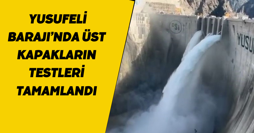 Yusufeli Barajı’nda üst kapakların testleri tamamlandı