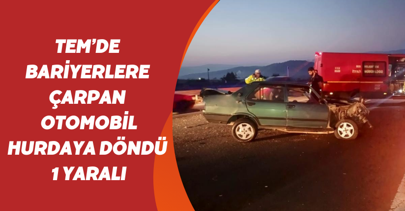 TEM’de bariyerlere çarpan otomobil hurdaya döndü: 1 yaralı