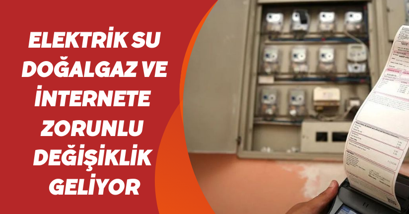 Elektrik, su, doğalgaz ve internete zorunlu değişiklik geliyor