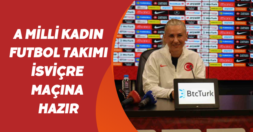 A Milli Kadın Futbol Takımı, İsviçre maçına hazır