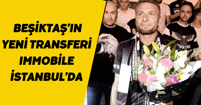 Beşiktaş’ın yeni transferi Immobile İstanbul’da