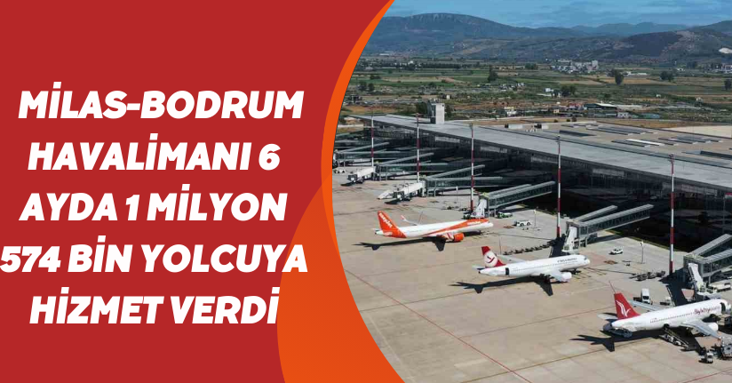 Milas-Bodrum Havalimanı 6 ayda 1 milyon 574 bin yolcuya hizmet verdi