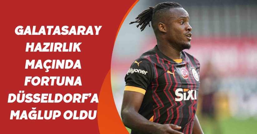 Galatasaray, hazırlık maçında Fortuna Düsseldorf’a mağlup oldu