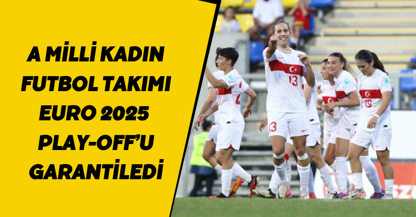 A Milli Kadın Futbol Takımı, EURO 2025 Play-Off’u garantiledi