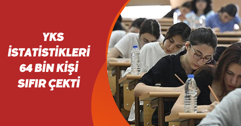 YKS istatistikleri: 64 bin kişi sıfır çekti