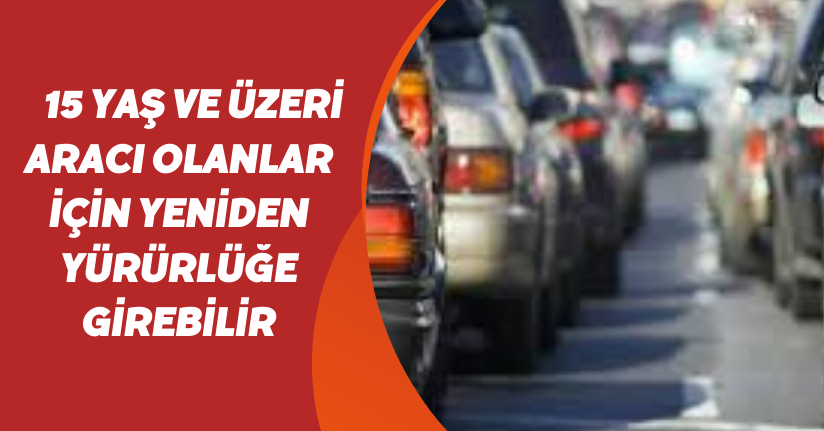15 yaş ve üzeri aracı olanlar için yeniden yürürlüğe girebilir
