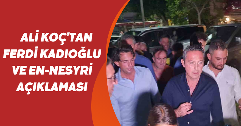 Ali Koç’tan Ferdi Kadıoğlu ve En-Nesyri açıklaması