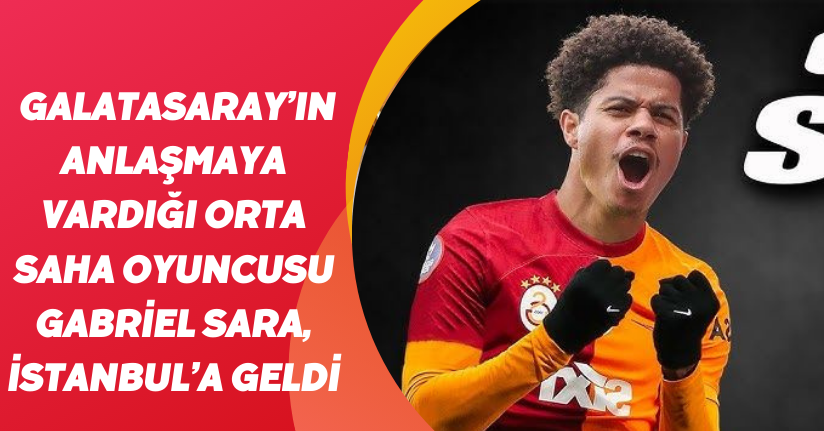Galatasaray’ın anlaşmaya vardığı orta saha oyuncusu Gabriel Sara, İstanbul’a geldi