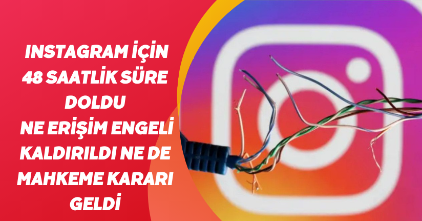 Instagram için 48 saatlik süre doldu! Ne erişim engeli kaldırıldı ne de mahkeme kararı geldi