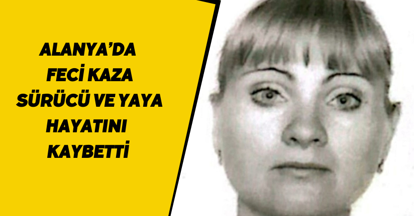 Alanya’da feci kaza: Sürücü ve yaya hayatını kaybetti
