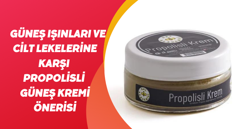 Güneş ışınları ve cilt lekelerine karşı propolisli güneş kremi önerisi