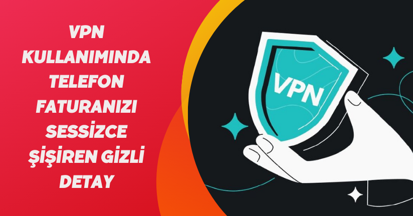 VPN kullanımında telefon faturanızı sessizce şişiren gizli detay