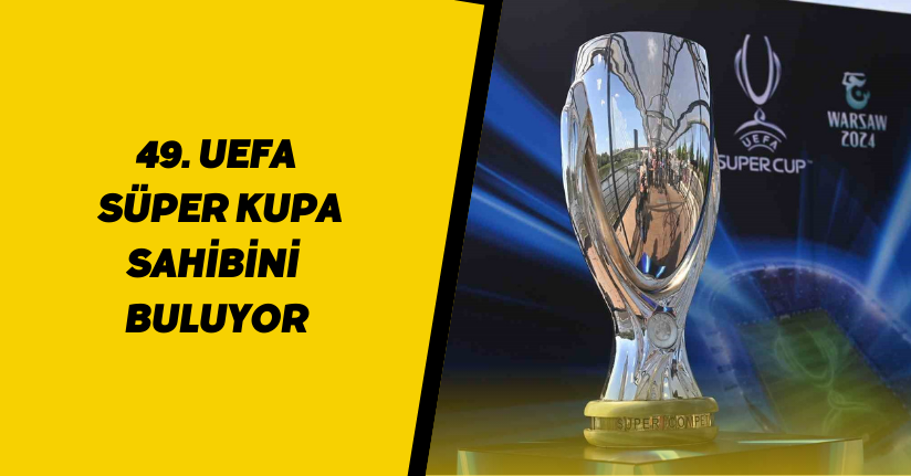 49. UEFA Süper Kupa sahibini buluyor