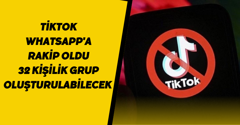 TikTok, WhatsApp'a rakip oldu: 32 kişilik grup oluşturulabilecek