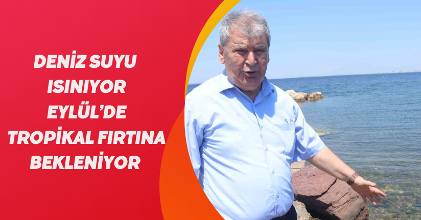 Deniz suyu ısınıyor, Eylül’de tropikal fırtına bekleniyor
