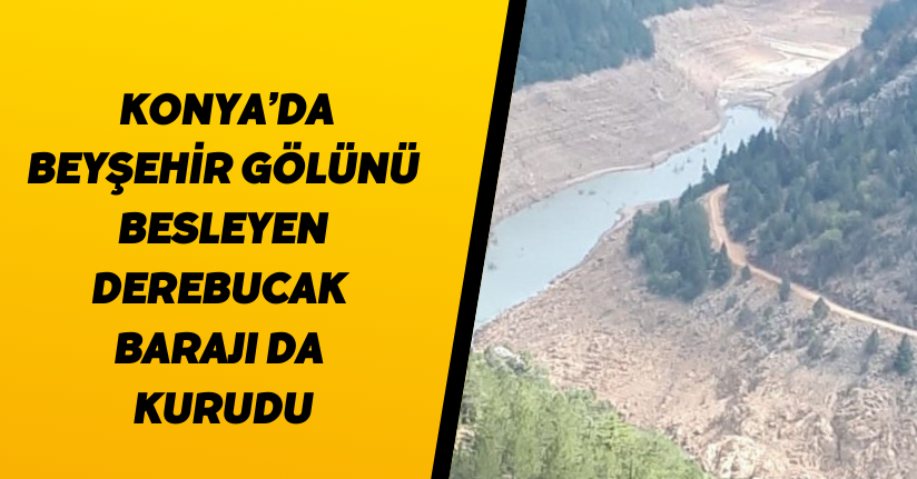 Konya’da Beyşehir gölünü besleyen Derebucak barajı da kurudu