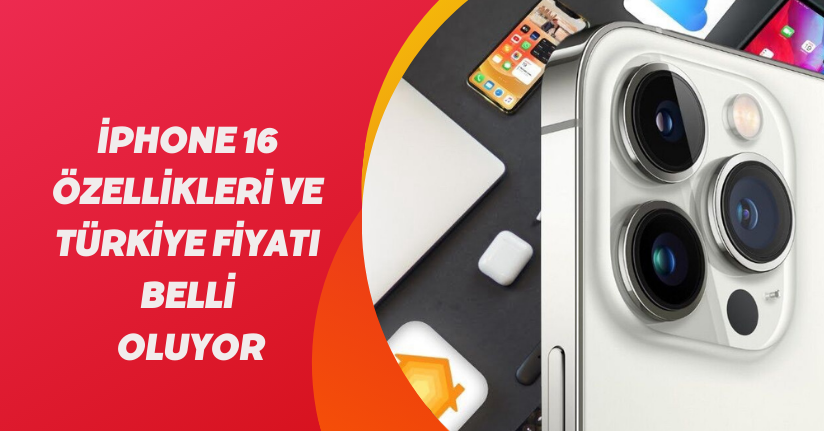 iPhone 16 özellikleri ve Türkiye fiyatı belli oluyor