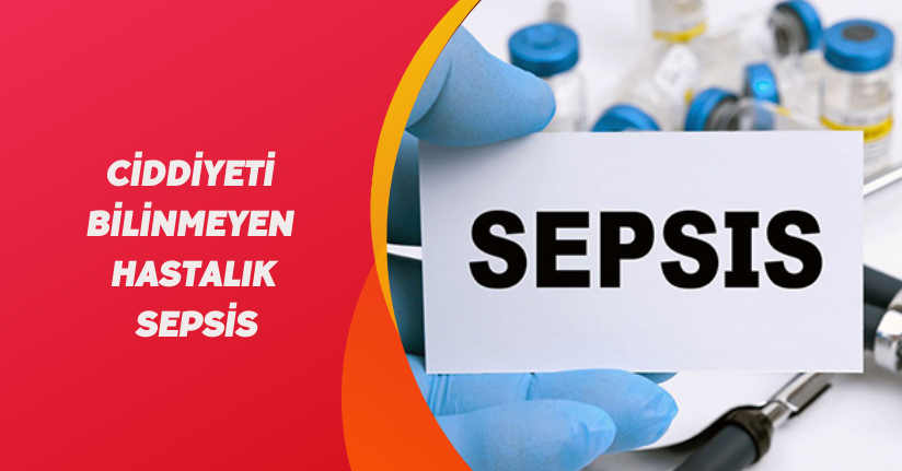 Ciddiyeti bilinmeyen hastalık: Sepsis
