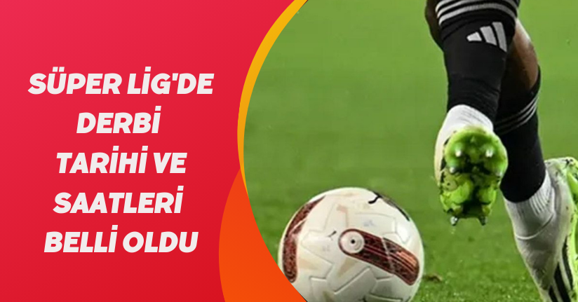 Süper Lig'de derbi tarihi ve saatleri belli oldu