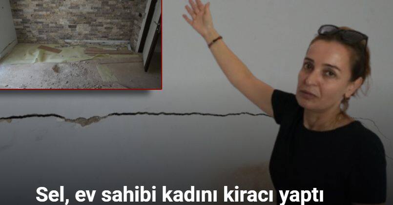 Deprem değil, sel ev sahibi kadını kiracı yaptı
