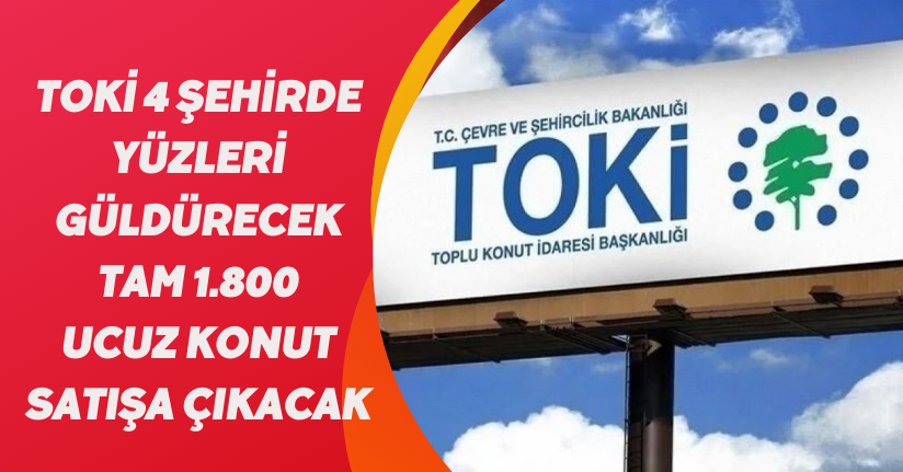TOKİ 4 şehirde yüzleri güldürecek! Tam 1.800 ucuz konut satışa çıkacak