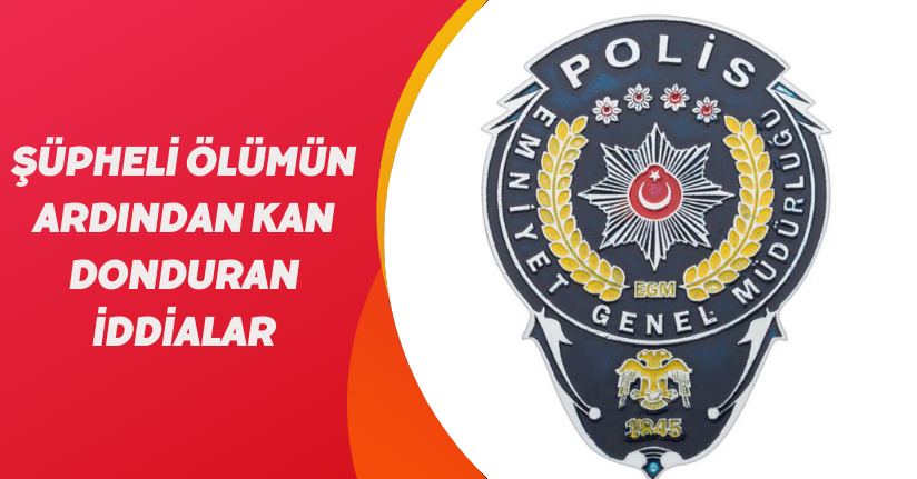 Şüpheli ölümün ardından kan donduran iddialar
