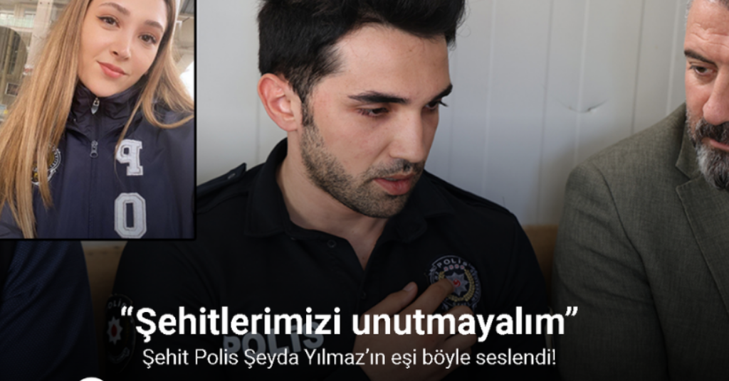 Şehit Polis Şeyda Yılmaz’ın eşi: “Şehitlerimizi unutmayalım”