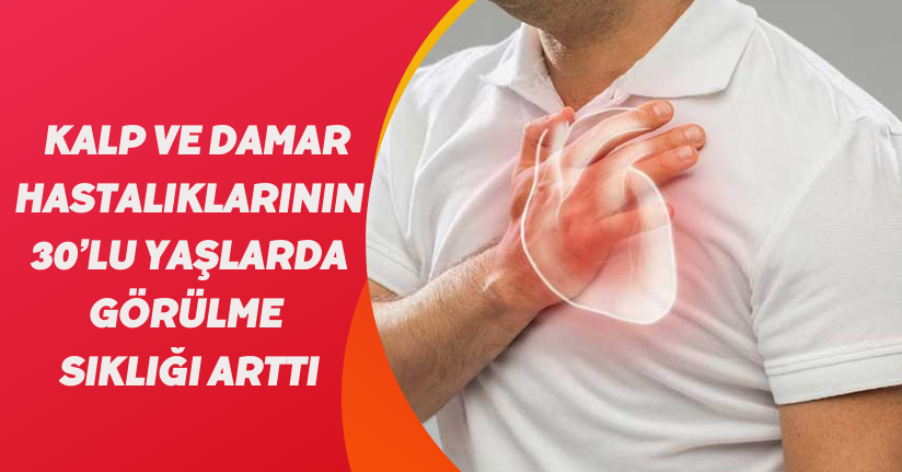 Kalp ve damar hastalıklarının 30’lu yaşlarda görülme sıklığı arttı
