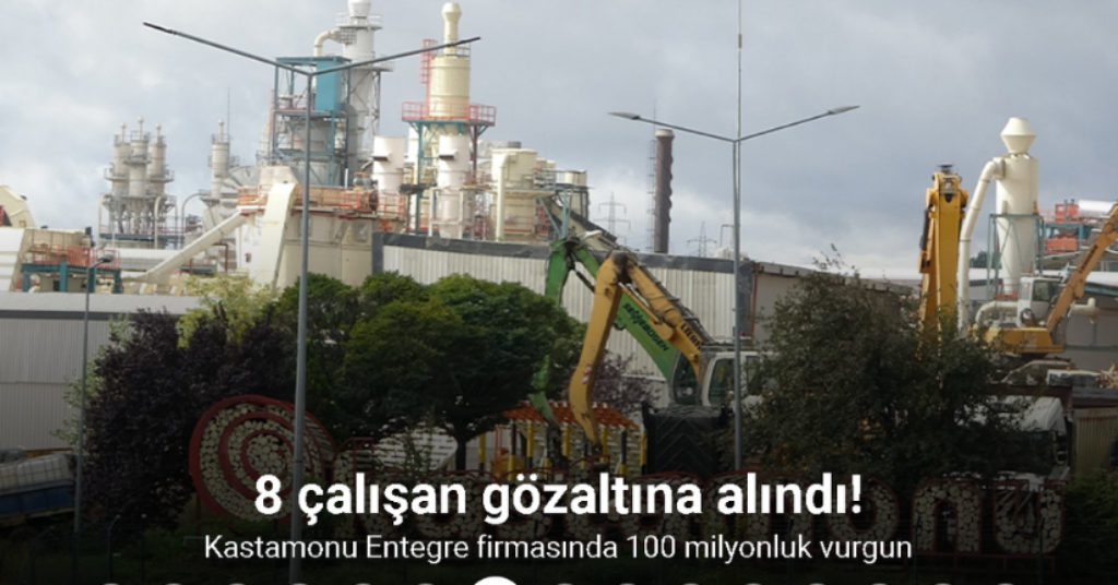 Kastamonu Entegre firmasında 100 milyonluk vurgun: 8 gözaltı