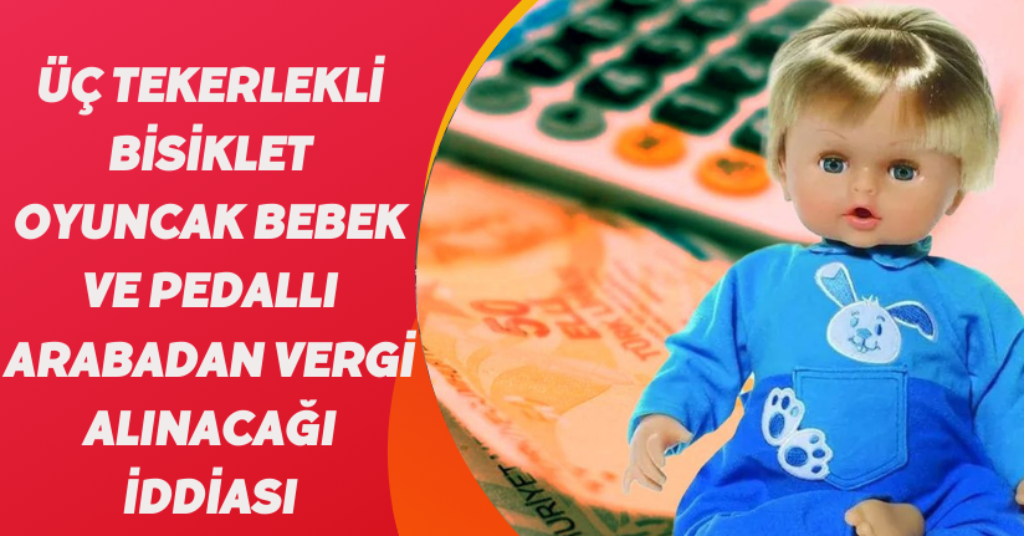Üç tekerlekli bisiklet, oyuncak bebek ve pedallı arabadan vergi alınacağı iddiası